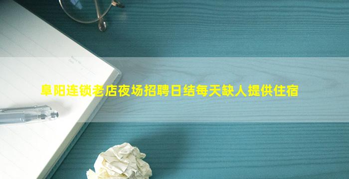 阜阳连锁老店夜场招聘日结每天缺人提供住宿